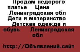 Продам недорого платье  › Цена ­ 1 500 - Ленинградская обл. Дети и материнство » Детская одежда и обувь   . Ленинградская обл.